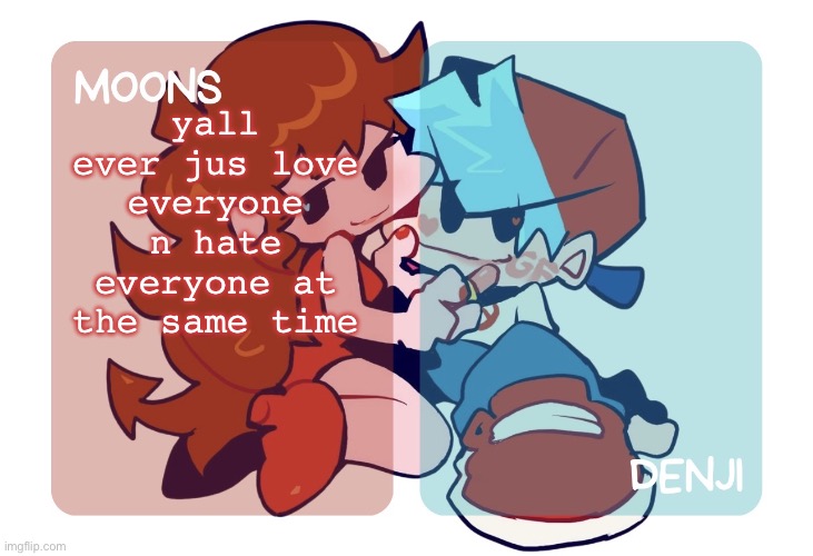 moons n denji - fnf temp | yall ever jus love everyone n hate everyone at the same time | image tagged in moons n denji - fnf temp | made w/ Imgflip meme maker