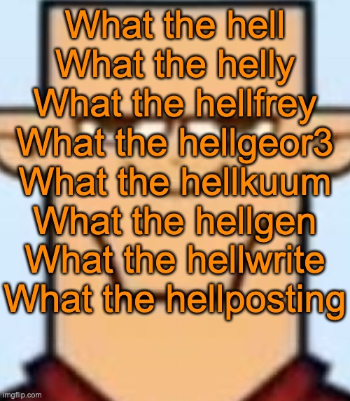 What the hellflip | What the hell
What the helly
What the hellfrey
What the hellgeor3
What the hellkuum
What the hellgen
What the hellwrite
What the hellposting | image tagged in sped tyler | made w/ Imgflip meme maker