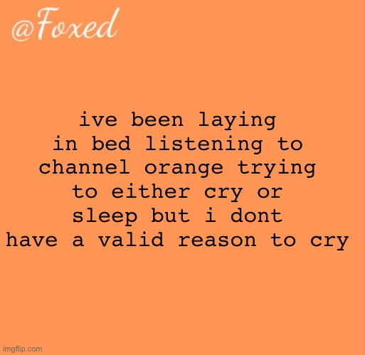 wait dis temp is perfect for ts | ive been laying in bed listening to channel orange trying to either cry or sleep but i dont have a valid reason to cry | image tagged in foxed orange temp | made w/ Imgflip meme maker