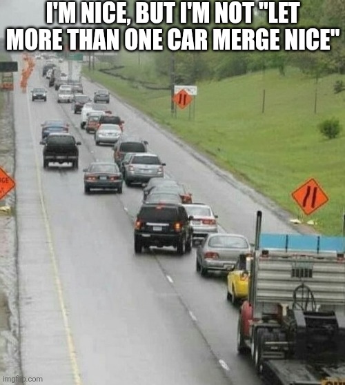 I'm Nice But I'm Not Let More Than One Car Merge Nice | I'M NICE, BUT I'M NOT "LET MORE THAN ONE CAR MERGE NICE" | image tagged in chrisjoines1 | made w/ Imgflip meme maker