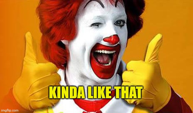 ronald McDonald | KINDA LIKE THAT | image tagged in ronald mcdonald | made w/ Imgflip meme maker