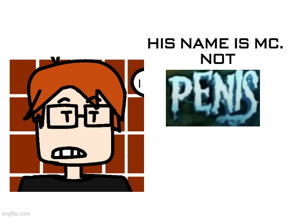 HIS NAME IS MC. 
NOT | made w/ Imgflip meme maker