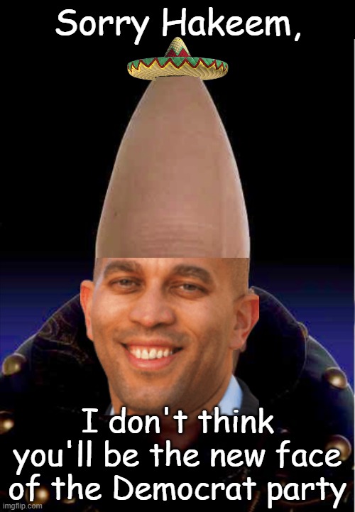 Even if you can keep your sombrero when others are losing theirs in the political winds. | Sorry Hakeem, I don't think you'll be the new face of the Democrat party | image tagged in coneheads | made w/ Imgflip meme maker