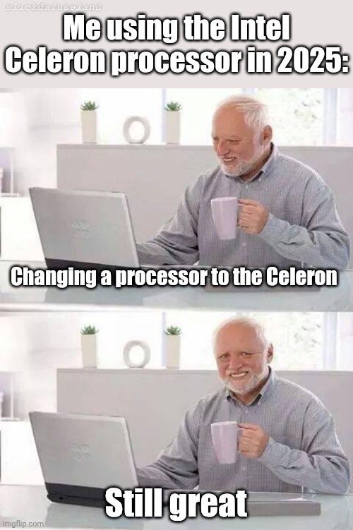 Me using the Intel Celeron processor in 2025: | Me using the Intel Celeron processor in 2025:; slickdafuseland; Changing a processor to the Celeron; Still great | image tagged in memes,hide the pain harold,intel,nostalgia | made w/ Imgflip meme maker
