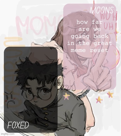 are we including ohio and the grimace shake | how far are we going back in the great meme reset | image tagged in moons and foxed - momo n okarun temp 3 | made w/ Imgflip meme maker