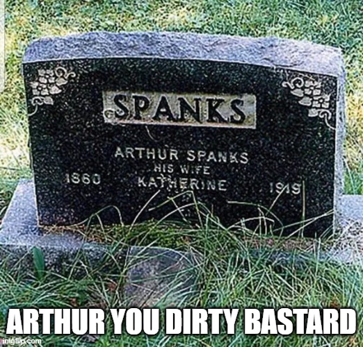Spank! | ARTHUR YOU DIRTY BASTARD | image tagged in adult humor | made w/ Imgflip meme maker