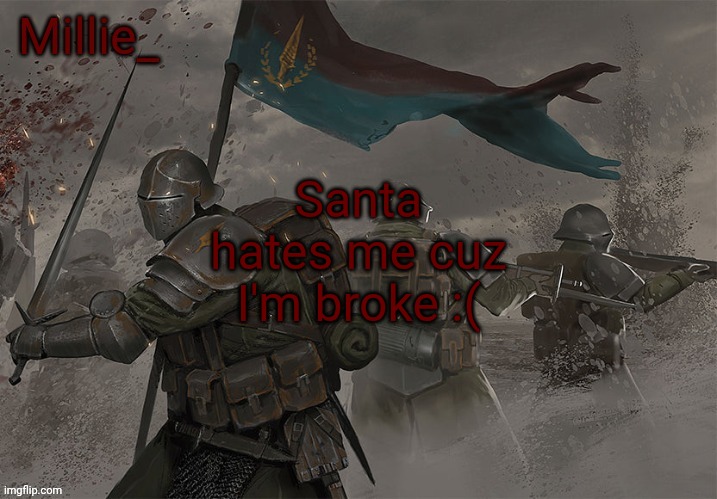 Millie's Trench Crusade announcement template | Santa hates me cuz I'm broke :( | image tagged in millie's trench crusade announcement template | made w/ Imgflip meme maker