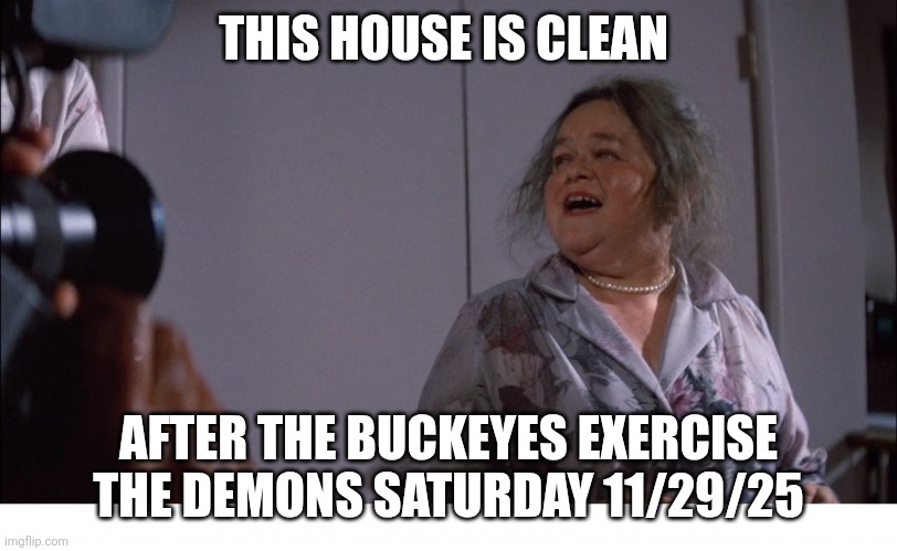 Exercising dem9ns | THIS HOUSE IS CLEAN; AFTER THE BUCKEYES EXERCISE THE DEMONS SATURDAY 11/29/25 | image tagged in poltergeist lady | made w/ Imgflip meme maker
