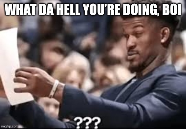 WHAT DA HELL YOU’RE DOING, BOI | made w/ Imgflip meme maker