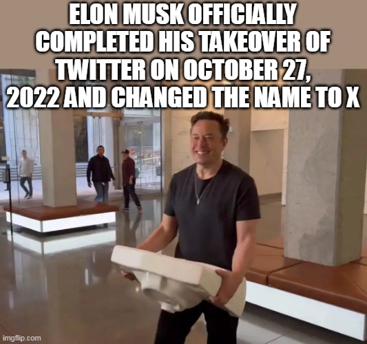 ELON MUSK OFFICIALLY COMPLETED HIS TAKEOVER OF TWITTER ON OCTOBER 27, 2022 AND CHANGED THE NAME TO X | made w/ Imgflip meme maker
