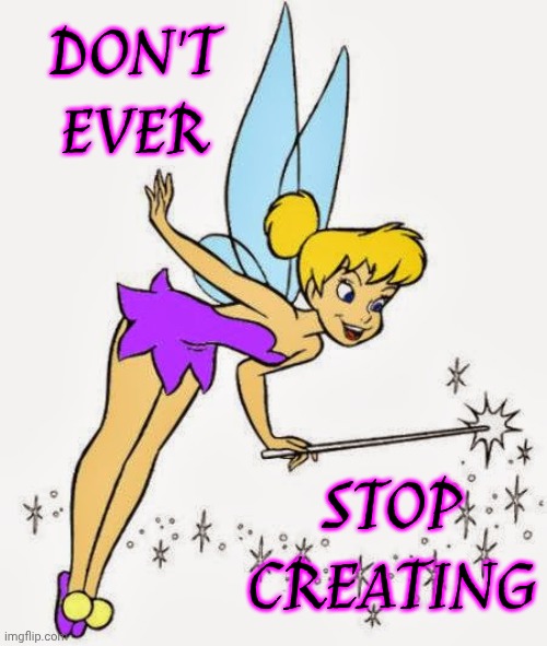Don't Look Back | DON'T EVER; STOP CREATING | image tagged in tinkerbell,memes,don't look back,keep moving forward,the great awakening,love wins | made w/ Imgflip meme maker
