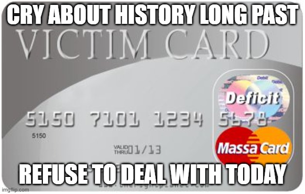 Victim card | CRY ABOUT HISTORY LONG PAST; REFUSE TO DEAL WITH TODAY | image tagged in victim card | made w/ Imgflip meme maker