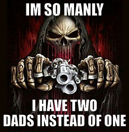 badass skeleton | IM SO MANLY; I HAVE TWO DADS INSTEAD OF ONE | image tagged in badass skeleton | made w/ Imgflip meme maker