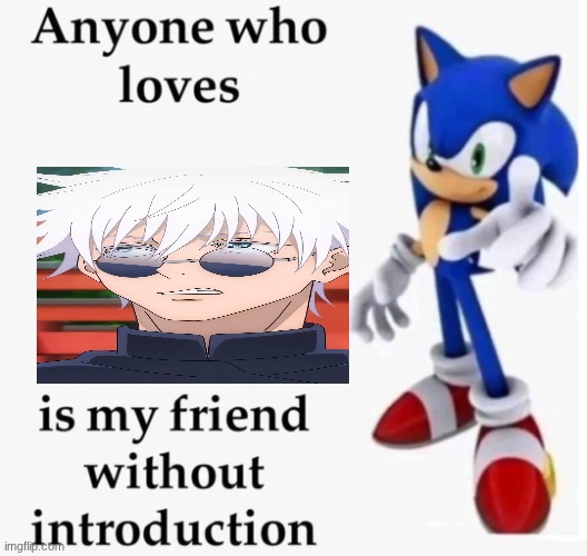 Anyone who loves x is my friend without introduction | image tagged in anyone who loves x is my friend without introduction | made w/ Imgflip meme maker