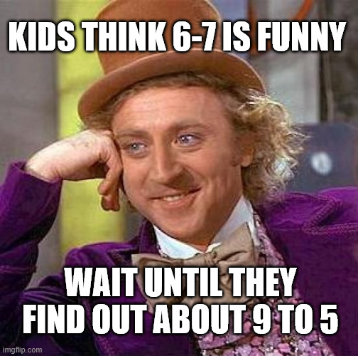 6-7 | KIDS THINK 6-7 IS FUNNY; WAIT UNTIL THEY FIND OUT ABOUT 9 TO 5 | image tagged in memes,67,6-7,6 7,9 to 5,crypto | made w/ Imgflip meme maker