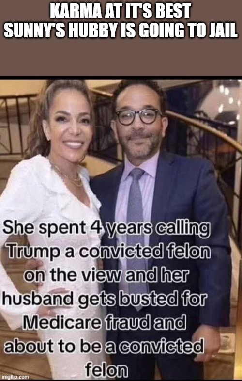 Karma Wins Again | KARMA AT IT'S BEST SUNNY'S HUBBY IS GOING TO JAIL | image tagged in karma wins again | made w/ Imgflip meme maker