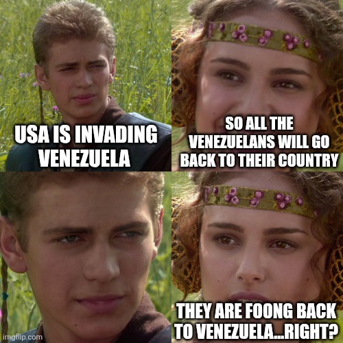 Anakin Padme 4 Panel | USA IS INVADING VENEZUELA SO ALL THE VENEZUELANS WILL GO BACK TO THEIR COUNTRY THEY ARE FOONG BACK TO VENEZUELA...RIGHT? | image tagged in anakin padme 4 panel | made w/ Imgflip meme maker