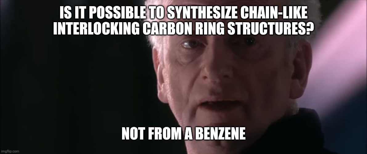 Not From A Jedi | IS IT POSSIBLE TO SYNTHESIZE CHAIN-LIKE INTERLOCKING CARBON RING STRUCTURES? NOT FROM A BENZENE | image tagged in not from a jedi | made w/ Imgflip meme maker