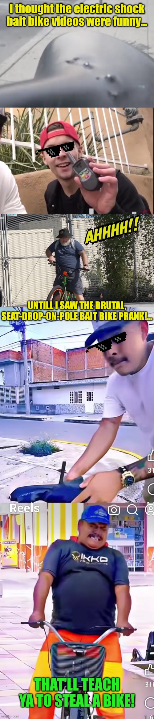 I thought the electric shock bait bike videos were funny... UNTILL I SAW THE BRUTAL, SEAT-DROP-ON-POLE BAIT BIKE PRANK!... THAT'LL TEACH YA  | made w/ Imgflip meme maker