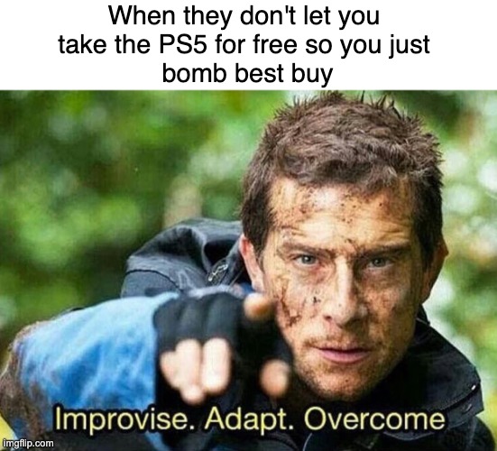 Have you ever tried this? | When they don't let you 
take the PS5 for free so you just 
bomb best buy | image tagged in improvise adapt overcome,dark humor,gaming,technology | made w/ Imgflip meme maker