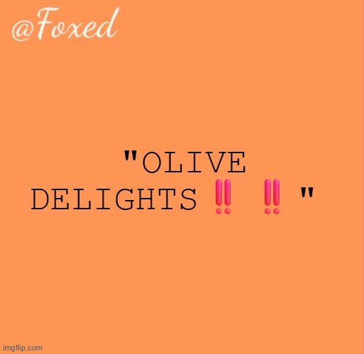 foxed orange temp | "OLIVE DELIGHTS‼️‼️" | image tagged in foxed orange temp | made w/ Imgflip meme maker