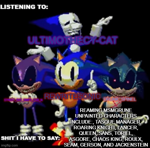 comment your oc or popular msmg meme or user and i will incorperate it into the character you choose | REAMING MSMGRUNE UNPAINTED CHARACTERS INCLUDE:, TASQUE MANAGER, ROARING KNIGHT, LANCER, QUEEN, SANS, TORIEL, ASGORE, CHAOS KING, ROULX, SEAM, GERSON, AND JACKENSTEIN | made w/ Imgflip meme maker