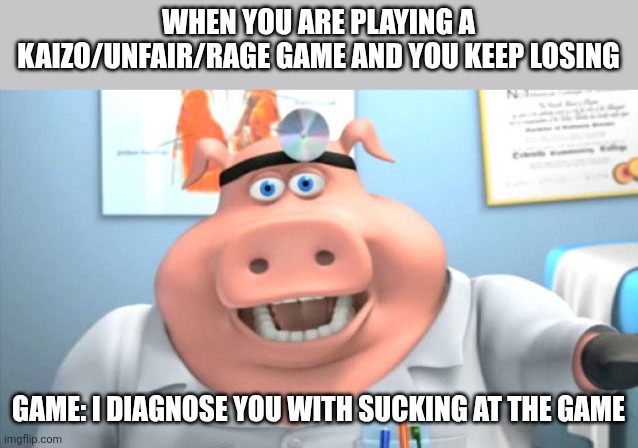 Your gaming is pathetic | WHEN YOU ARE PLAYING A KAIZO/UNFAIR/RAGE GAME AND YOU KEEP LOSING; GAME: I DIAGNOSE YOU WITH SUCKING AT THE GAME | image tagged in i diagnose you with x | made w/ Imgflip meme maker