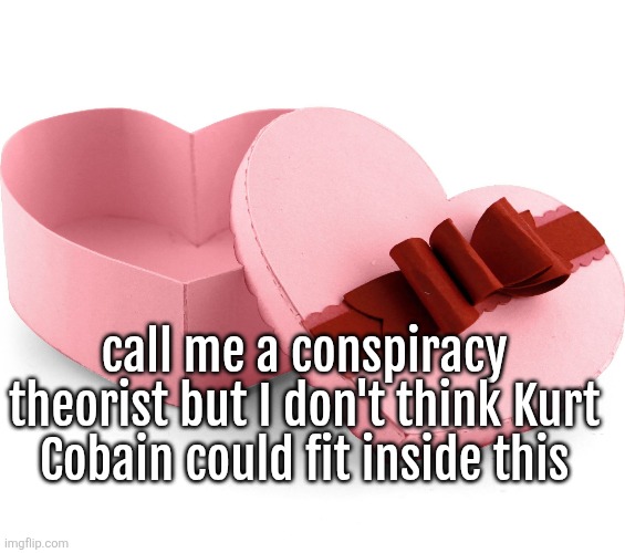 please get the joke | call me a conspiracy theorist but I don't think Kurt Cobain could fit inside this | made w/ Imgflip meme maker