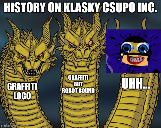 Three-headed Dragon | HISTORY ON KLASKY CSUPO INC. GRAFFITI BUT ROBOT SOUND; UHH... GRAFFITI LOGO | image tagged in three-headed dragon | made w/ Imgflip meme maker