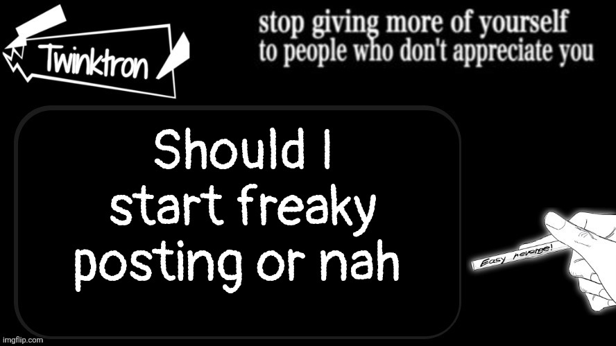 Twinktron announcement template | Should I start freaky posting or nah | image tagged in twinktron announcement template | made w/ Imgflip meme maker