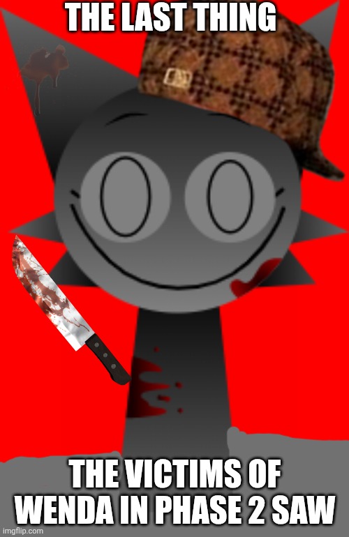 Wenda... XD | THE LAST THING; THE VICTIMS OF WENDA IN PHASE 2 SAW | image tagged in wenda white but horror,sprunki | made w/ Imgflip meme maker