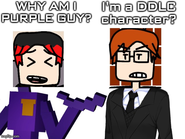 MC and William if they transformed into Video game characters with the same name | WHY AM I PURPLE GUY? I'm a DDLC character? | image tagged in mc,william,video games,william afton,fnaf,ddlc | made w/ Imgflip meme maker