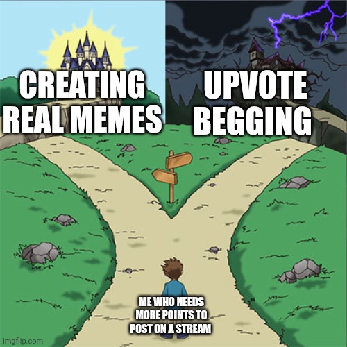 Two Paths | UPVOTE BEGGING; CREATING REAL MEMES; ME WHO NEEDS MORE POINTS TO POST ON A STREAM | image tagged in two paths | made w/ Imgflip meme maker