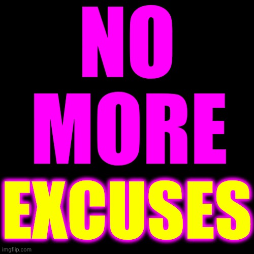 No More Excuses | NO; MORE; EXCUSES | image tagged in memes,excuses,just do it,never give up,keep moving forward,be kind to yourself | made w/ Imgflip meme maker