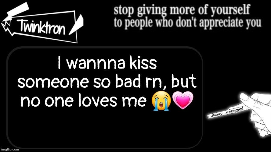 That's what you get for staying up late | I wannna kiss someone so bad rn, but no one loves me 😭💗 | image tagged in twinktron announcement template | made w/ Imgflip meme maker