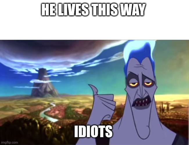 hades olympus is that way hercules disney | HE LIVES THIS WAY IDIOTS | image tagged in hades olympus is that way hercules disney | made w/ Imgflip meme maker