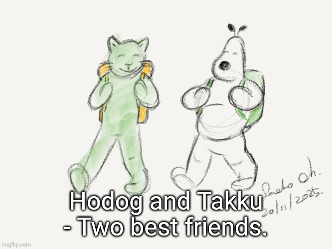 Hodog and Takku - two best friends | Hodog and Takku - Two best friends. | image tagged in hodogandtakku,hodog and takku | made w/ Imgflip meme maker