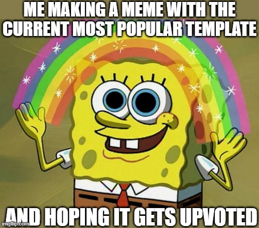 Imagine doing this for attention...couldn't be me | ME MAKING A MEME WITH THE CURRENT MOST POPULAR TEMPLATE; AND HOPING IT GETS UPVOTED | image tagged in memes,imagination spongebob | made w/ Imgflip meme maker