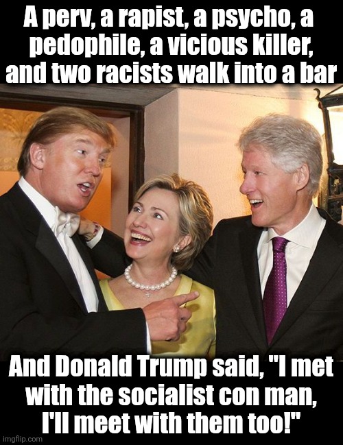Be more careful who you meet with | A perv, a rapist, a psycho, a 
pedophile, a vicious killer,
and two racists walk into a bar; And Donald Trump said, "I met
with the socialist con man,
I'll meet with them too!" | image tagged in memes,bill clinton,donald trump,hillary clinton,democrats,zohran mamdani | made w/ Imgflip meme maker
