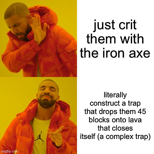 Drake Hotline Bling Meme | just crit them with the iron axe literally construct a trap that drops them 45 blocks onto lava that closes itself (a complex trap) | image tagged in memes,drake hotline bling | made w/ Imgflip meme maker