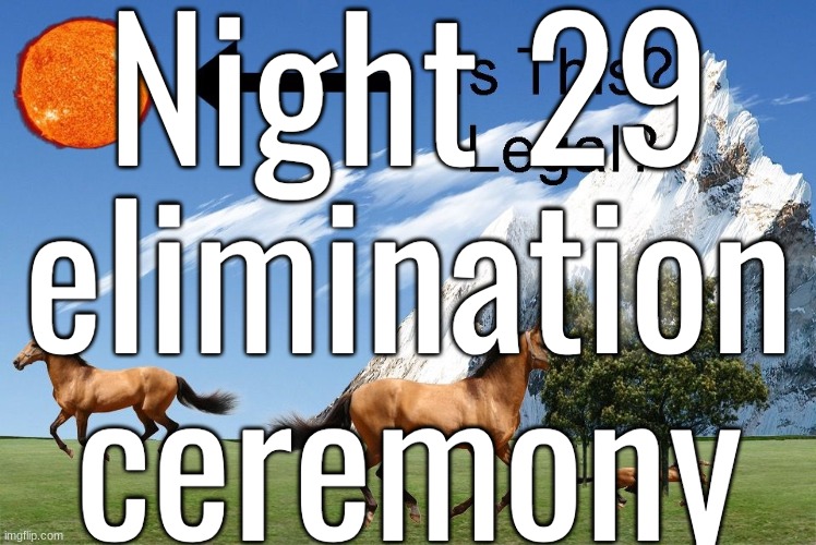Night 29 elimination ceremony | made w/ Imgflip meme maker