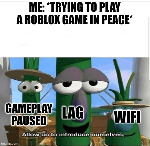 The Hated Trio | ME: *TRYING TO PLAY A ROBLOX GAME IN PEACE*; GAMEPLAY PAUSED; LAG; WIFI | image tagged in allow us to introduce ourselves,roblox,memes,funny,relatable | made w/ Imgflip meme maker