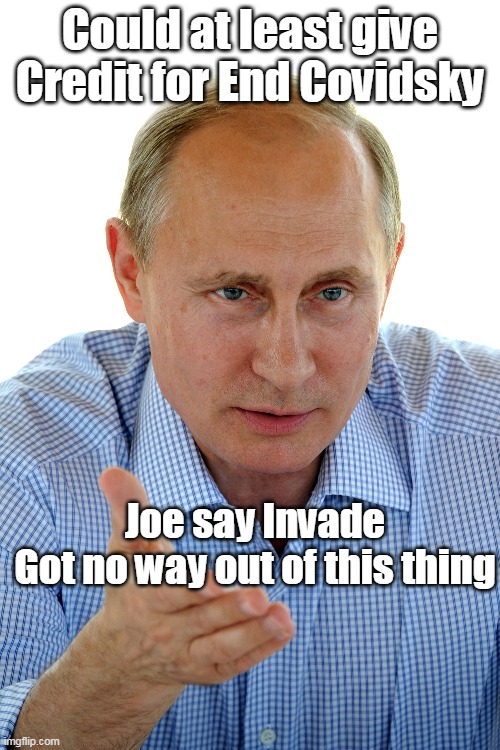 There was no CURE Just left the news cycle | Could at least give Credit for End Covidsky; Joe say Invade
Got no way out of this thing | image tagged in putin covid meme | made w/ Imgflip meme maker