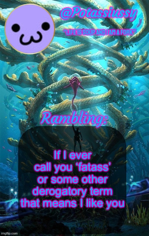 Unless I explicitly state that I despise you | If I ever call you ‘fatass’ or some other derogatory term that means I like you | image tagged in another shitty announcement template | made w/ Imgflip meme maker