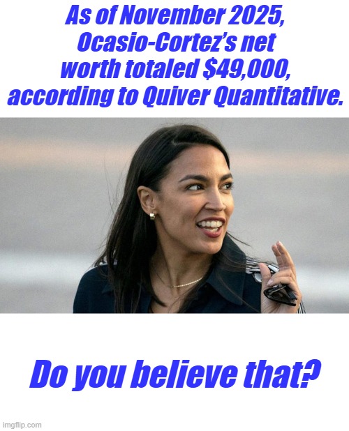 I heard Piglosies was 75K Oh wait that's her 2 refrigerators net worth | As of November 2025, Ocasio-Cortez’s net worth totaled $49,000, according to Quiver Quantitative. Do you believe that? | made w/ Imgflip meme maker