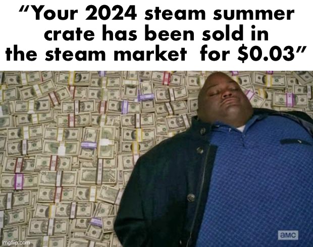 huell money | “Your 2024 steam summer crate has been sold in the steam market  for $0.03” | image tagged in huell money | made w/ Imgflip meme maker