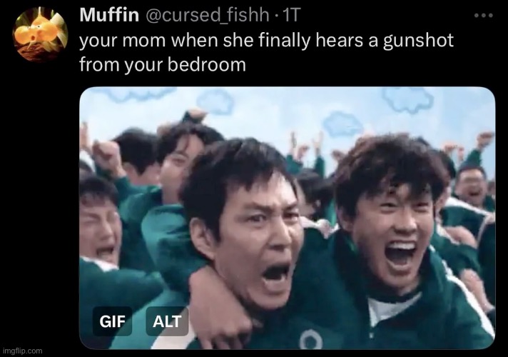 your mom when she finally hears a gunshot from your bedroom | image tagged in your mom when she finally hears a gunshot from your bedroom | made w/ Imgflip meme maker