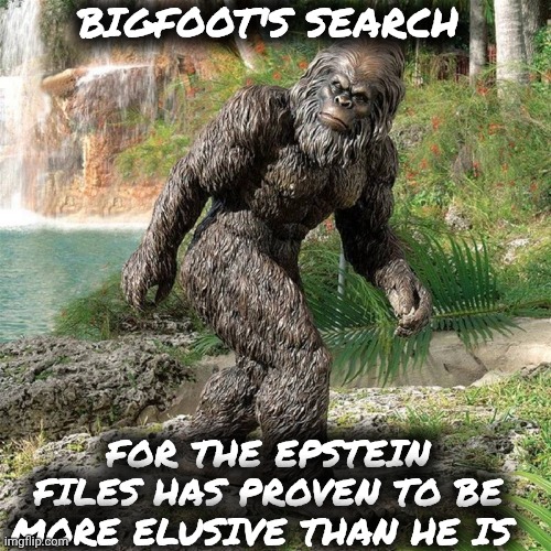 Epstein files meme | BIGFOOT'S SEARCH; FOR THE EPSTEIN FILES HAS PROVEN TO BE MORE ELUSIVE THAN HE IS | image tagged in bigfoot | made w/ Imgflip meme maker