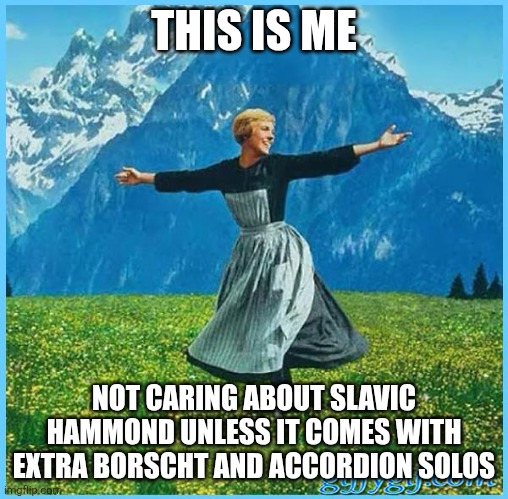 This is me not caring | THIS IS ME; NOT CARING ABOUT SLAVIC HAMMOND UNLESS IT COMES WITH EXTRA BORSCHT AND ACCORDION SOLOS | image tagged in this is me not caring,slavic | made w/ Imgflip meme maker