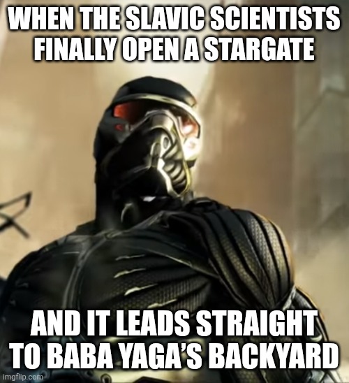 Cyborg | WHEN THE SLAVIC SCIENTISTS FINALLY OPEN A STARGATE; AND IT LEADS STRAIGHT TO BABA YAGA’S BACKYARD | image tagged in cyborg,slavic stargate | made w/ Imgflip meme maker